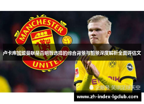 卢卡库加盟曼联是否明智选择的综合背景与前景深度解析全面评估文