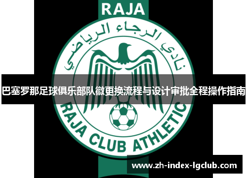 巴塞罗那足球俱乐部队徽更换流程与设计审批全程操作指南