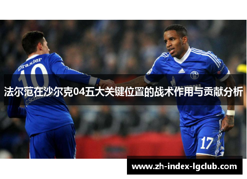 法尔范在沙尔克04五大关键位置的战术作用与贡献分析