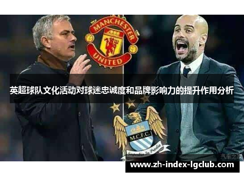 英超球队文化活动对球迷忠诚度和品牌影响力的提升作用分析