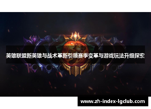 英雄联盟新英雄与战术革新引领赛季变革与游戏玩法升级探索