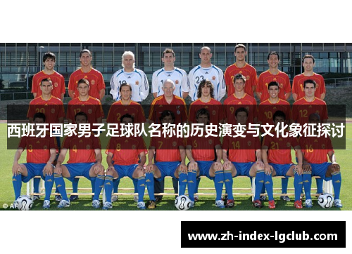 西班牙国家男子足球队名称的历史演变与文化象征探讨
