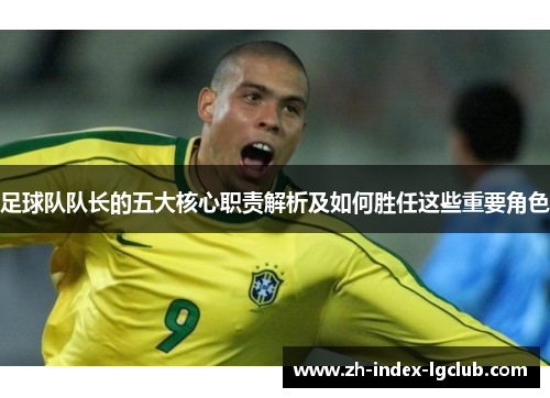 足球队队长的五大核心职责解析及如何胜任这些重要角色