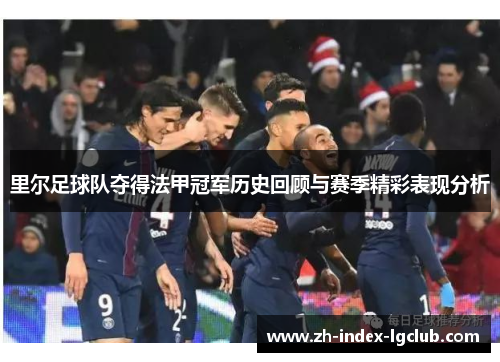 里尔足球队夺得法甲冠军历史回顾与赛季精彩表现分析 里尔足球队夺得法甲冠军历史回顾与赛季精彩表现分析