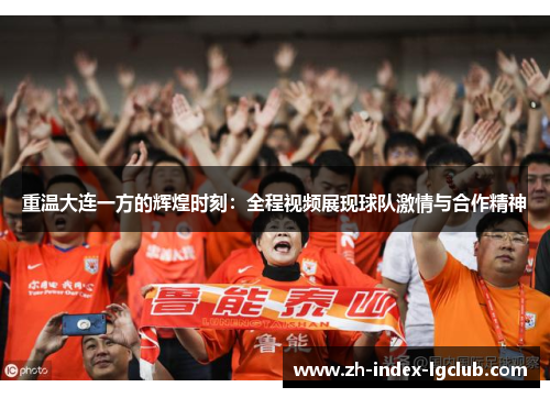 重温大连一方的辉煌时刻:全程视频展现球队激情与合作精神 重温大连一方的辉煌时刻:全程视频展现球队激情与合作精神