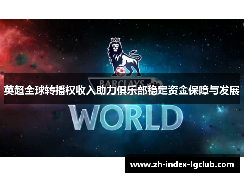 英超全球转播权收入助力俱乐部稳定资金保障与发展 英超全球转播权收入助力俱乐部稳定资金保障与发展