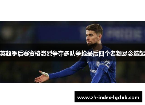 英超季后赛资格激烈争夺多队争抢最后四个名额悬念迭起