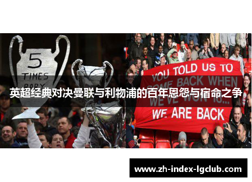 英超经典对决曼联与利物浦的百年恩怨与宿命之争 英超经典对决曼联与利物浦的百年恩怨与宿命之争