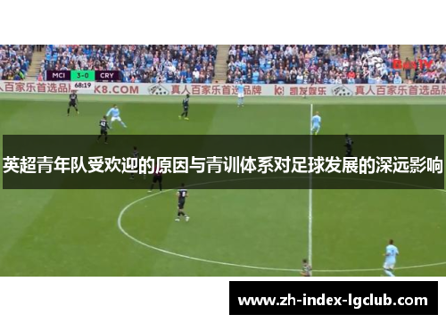 英超青年队受欢迎的原因与青训体系对足球发展的深远影响 英超青年队受欢迎的原因与青训体系对足球发展的深远影响