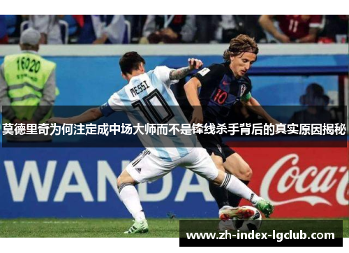 莫德里奇为何注定成中场大师而不是锋线杀手背后的真实原因揭秘 莫德里奇为何注定成中场大师而不是锋线杀手背后的真实原因揭秘