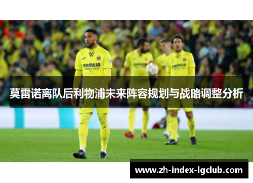 莫雷诺离队后利物浦未来阵容规划与战略调整分析 莫雷诺离队后利物浦未来阵容规划与战略调整分析