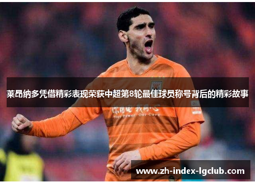 莱昂纳多凭借精彩表现荣获中超第8轮最佳球员称号背后的精彩故事 莱昂纳多凭借精彩表现荣获中超第8轮最佳球员称号背后的精彩故事