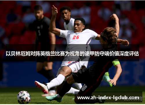 以贝林厄姆对阵英格兰比赛为视角的德甲防守端价值深度评估