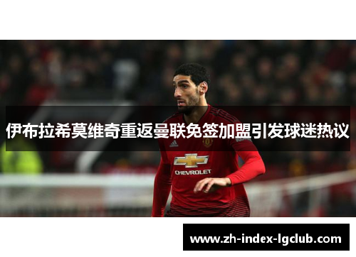 伊布拉希莫维奇重返曼联免签加盟引发球迷热议 伊布拉希莫维奇重返曼联免签加盟引发球迷热议