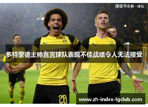 多特蒙德主帅直言球队表现不佳战绩令人无法接受