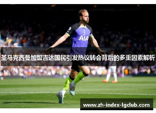 圣马克西曼加盟吉达国民引发热议转会背后的多重因素解析 圣马克西曼加盟吉达国民引发热议转会背后的多重因素解析