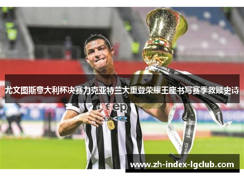 尤文图斯意大利杯决赛力克亚特兰大重登荣耀王座书写赛季救赎史诗