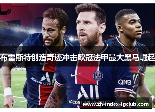 布雷斯特创造奇迹冲击欧冠法甲最大黑马崛起 布雷斯特创造奇迹冲击欧冠法甲最大黑马崛起
