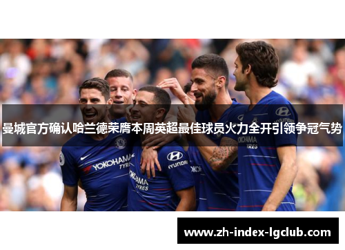 曼城官方确认哈兰德荣膺本周英超最佳球员火力全开引领争冠气势