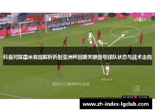 科曼对阵国米表现解析折射亚洲杯回暖关键信号球队状态与战术走向