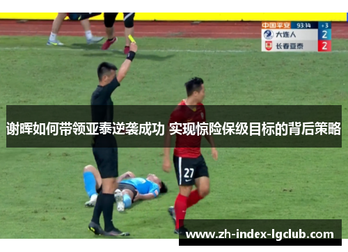 谢晖如何带领亚泰逆袭成功 实现惊险保级目标的背后策略