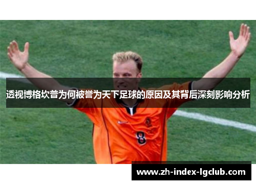 透视博格坎普为何被誉为天下足球的原因及其背后深刻影响分析