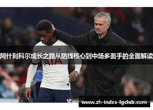 阿什利科尔成长之路从防线核心到中场多面手的全面解读 阿什利科尔成长之路从防线核心到中场多面手的全面解读