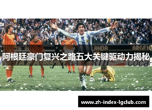阿根廷豪门复兴之路五大关键驱动力揭秘