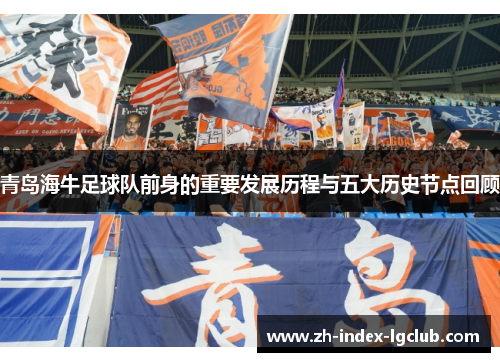 青岛海牛足球队前身的重要发展历程与五大历史节点回顾 青岛海牛足球队前身的重要发展历程与五大历史节点回顾