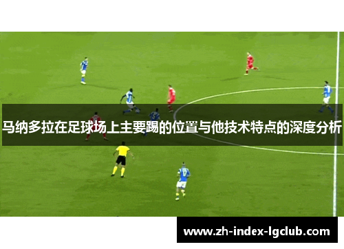 马纳多拉在足球场上主要踢的位置与他技术特点的深度分析