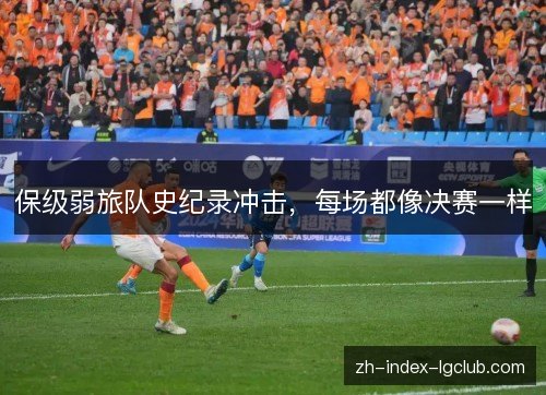 保级弱旅队史纪录冲击，每场都像决赛一样