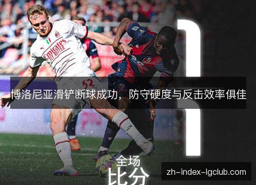 博洛尼亚滑铲断球成功,防守硬度与反击效率俱佳 博洛尼亚滑铲断球成功,防守硬度与反击效率俱佳