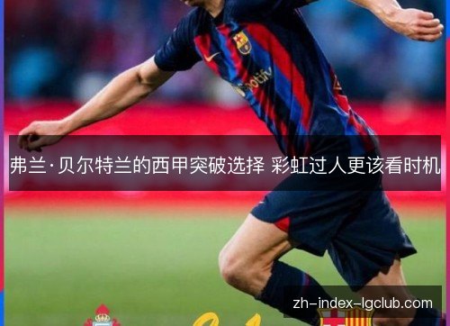 弗兰·贝尔特兰的西甲突破选择 彩虹过人更该看时机 弗兰·贝尔特兰的西甲突破选择 彩虹过人更该看时机